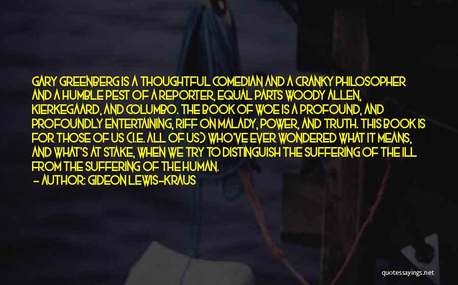 Gideon Lewis-Kraus Quotes: Gary Greenberg Is A Thoughtful Comedian And A Cranky Philosopher And A Humble Pest Of A Reporter, Equal Parts Woody