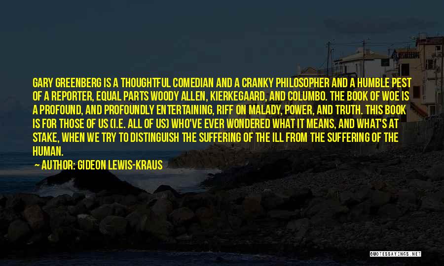 Gideon Lewis-Kraus Quotes: Gary Greenberg Is A Thoughtful Comedian And A Cranky Philosopher And A Humble Pest Of A Reporter, Equal Parts Woody