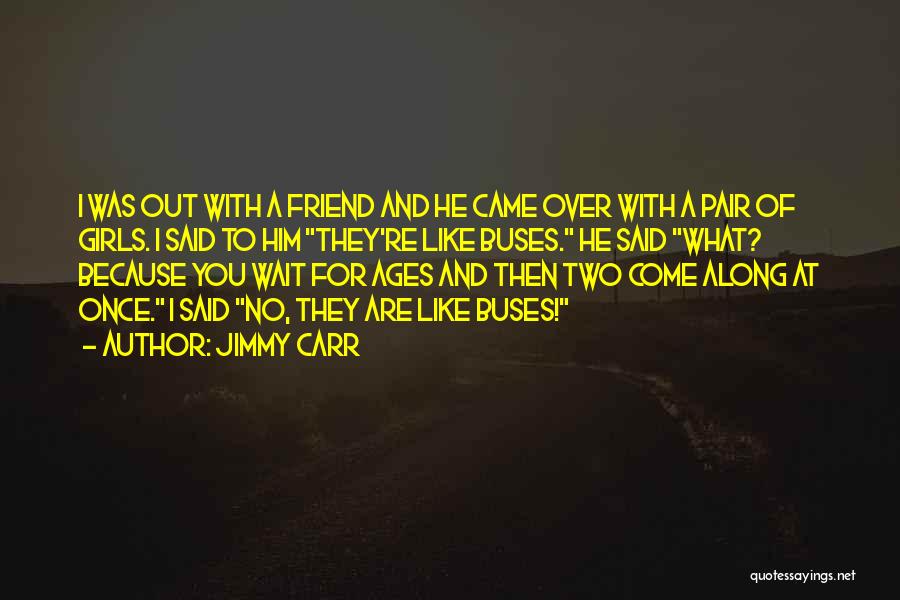 Jimmy Carr Quotes: I Was Out With A Friend And He Came Over With A Pair Of Girls. I Said To Him They're