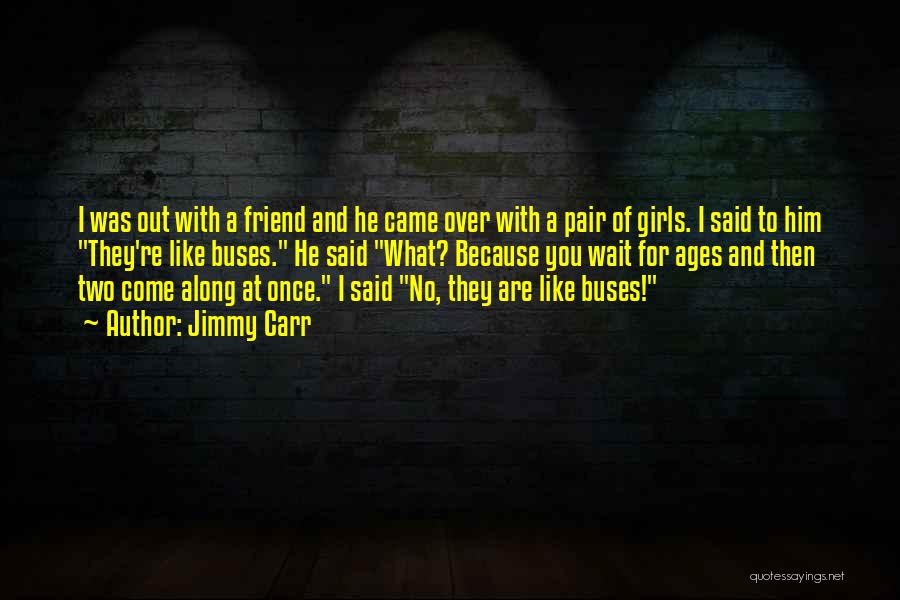 Jimmy Carr Quotes: I Was Out With A Friend And He Came Over With A Pair Of Girls. I Said To Him They're