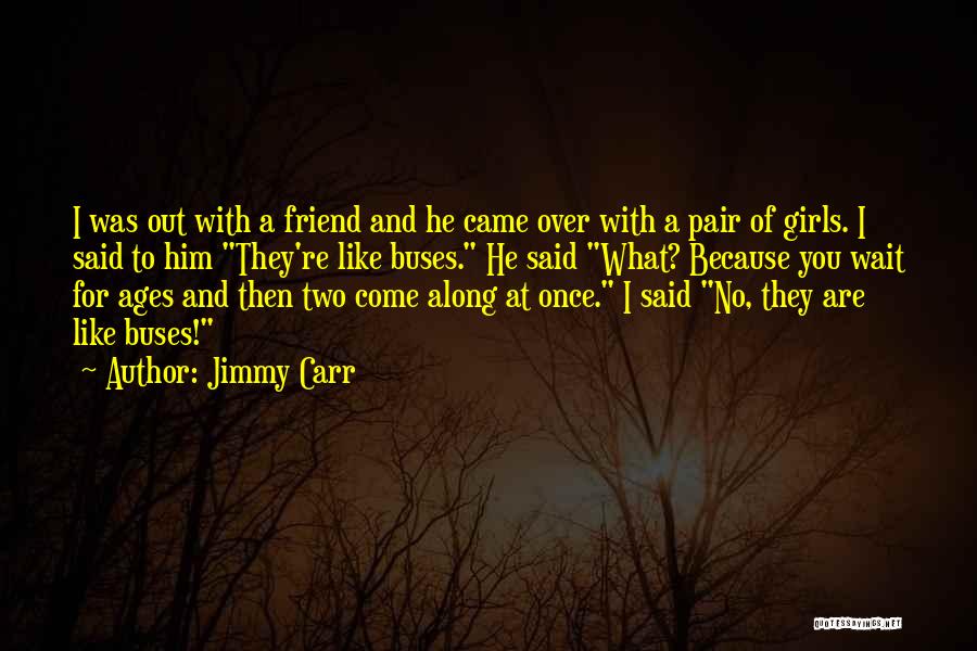 Jimmy Carr Quotes: I Was Out With A Friend And He Came Over With A Pair Of Girls. I Said To Him They're