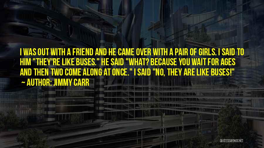 Jimmy Carr Quotes: I Was Out With A Friend And He Came Over With A Pair Of Girls. I Said To Him They're