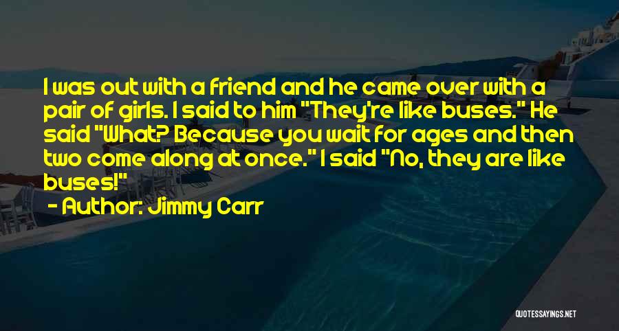 Jimmy Carr Quotes: I Was Out With A Friend And He Came Over With A Pair Of Girls. I Said To Him They're
