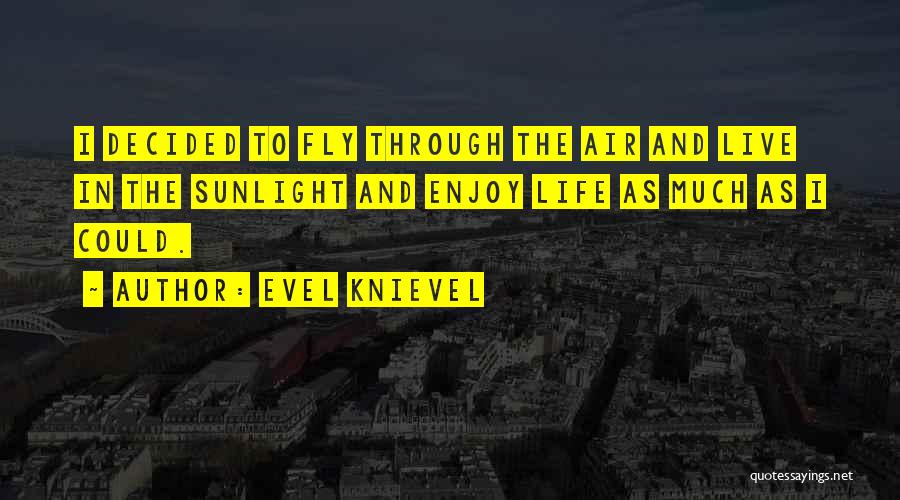 Evel Knievel Quotes: I Decided To Fly Through The Air And Live In The Sunlight And Enjoy Life As Much As I Could.