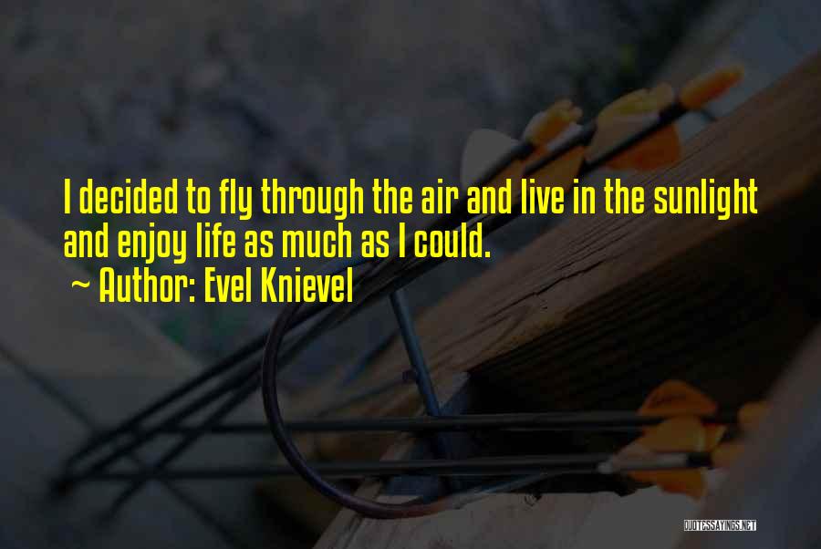 Evel Knievel Quotes: I Decided To Fly Through The Air And Live In The Sunlight And Enjoy Life As Much As I Could.
