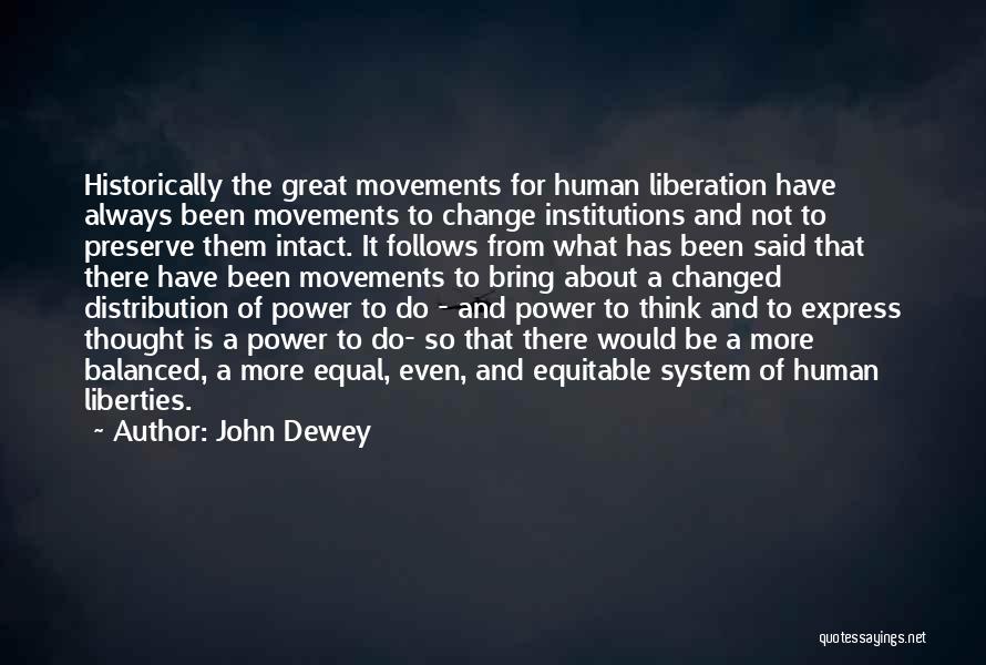 John Dewey Quotes: Historically The Great Movements For Human Liberation Have Always Been Movements To Change Institutions And Not To Preserve Them Intact.