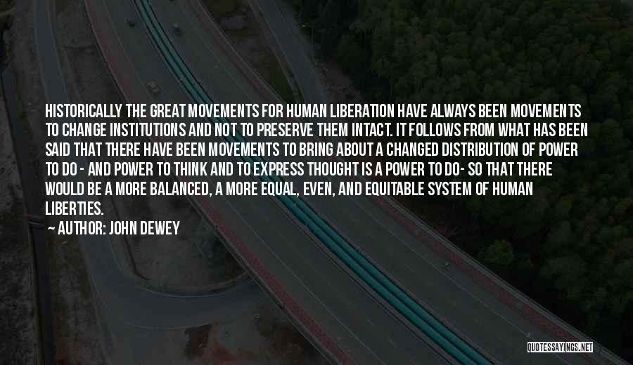 John Dewey Quotes: Historically The Great Movements For Human Liberation Have Always Been Movements To Change Institutions And Not To Preserve Them Intact.