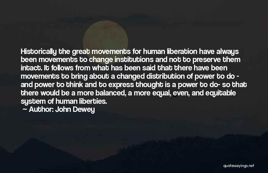 John Dewey Quotes: Historically The Great Movements For Human Liberation Have Always Been Movements To Change Institutions And Not To Preserve Them Intact.