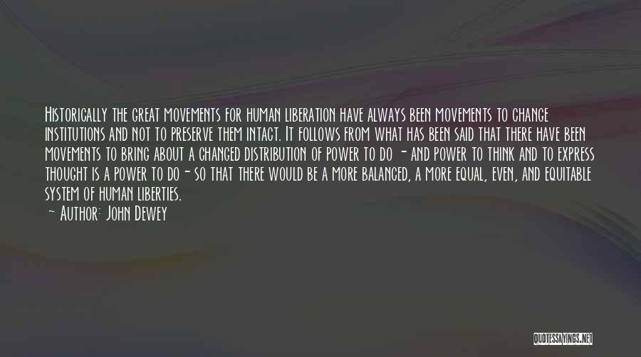 John Dewey Quotes: Historically The Great Movements For Human Liberation Have Always Been Movements To Change Institutions And Not To Preserve Them Intact.