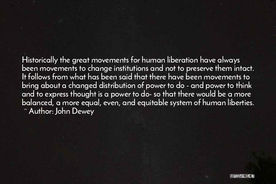 John Dewey Quotes: Historically The Great Movements For Human Liberation Have Always Been Movements To Change Institutions And Not To Preserve Them Intact.