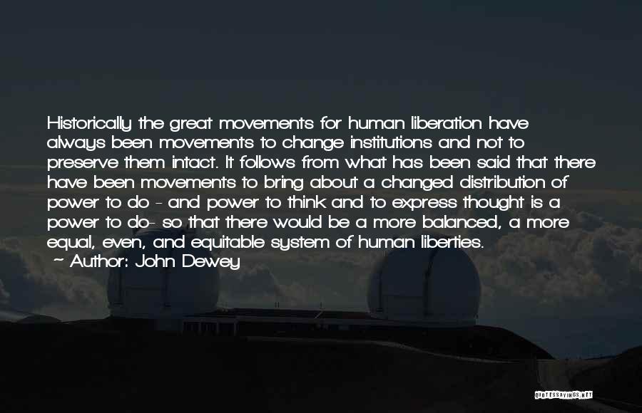 John Dewey Quotes: Historically The Great Movements For Human Liberation Have Always Been Movements To Change Institutions And Not To Preserve Them Intact.