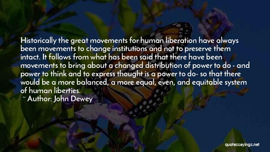 John Dewey Quotes: Historically The Great Movements For Human Liberation Have Always Been Movements To Change Institutions And Not To Preserve Them Intact.