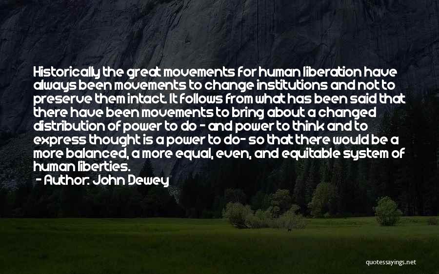 John Dewey Quotes: Historically The Great Movements For Human Liberation Have Always Been Movements To Change Institutions And Not To Preserve Them Intact.