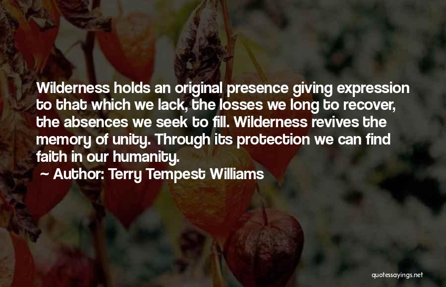 Terry Tempest Williams Quotes: Wilderness Holds An Original Presence Giving Expression To That Which We Lack, The Losses We Long To Recover, The Absences