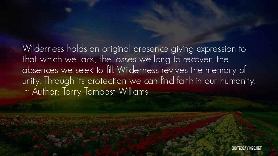 Terry Tempest Williams Quotes: Wilderness Holds An Original Presence Giving Expression To That Which We Lack, The Losses We Long To Recover, The Absences