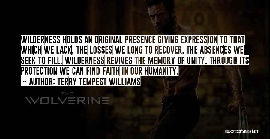 Terry Tempest Williams Quotes: Wilderness Holds An Original Presence Giving Expression To That Which We Lack, The Losses We Long To Recover, The Absences