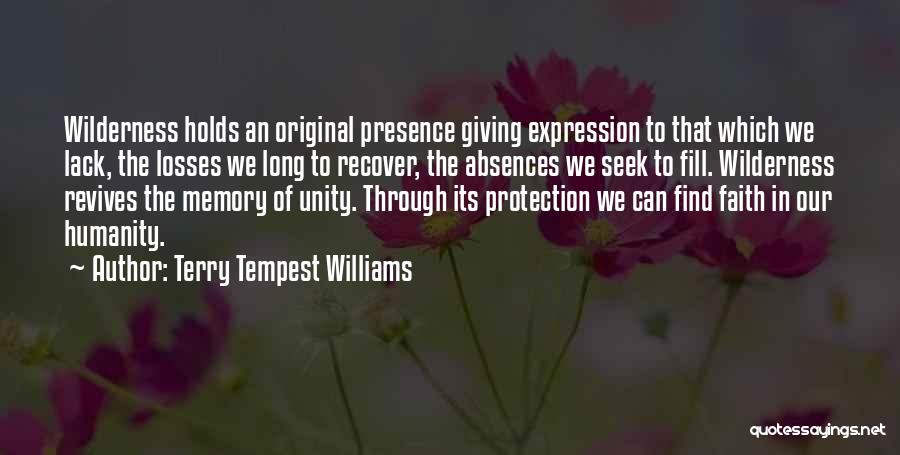 Terry Tempest Williams Quotes: Wilderness Holds An Original Presence Giving Expression To That Which We Lack, The Losses We Long To Recover, The Absences