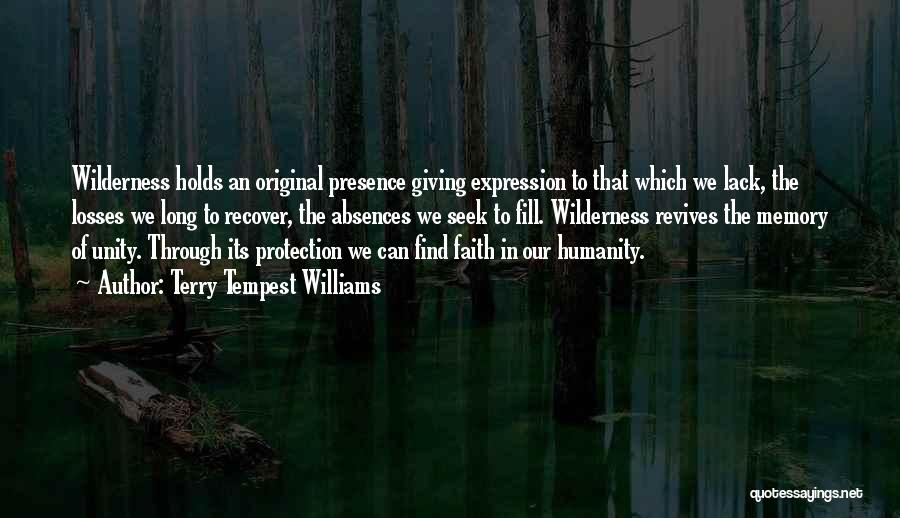 Terry Tempest Williams Quotes: Wilderness Holds An Original Presence Giving Expression To That Which We Lack, The Losses We Long To Recover, The Absences