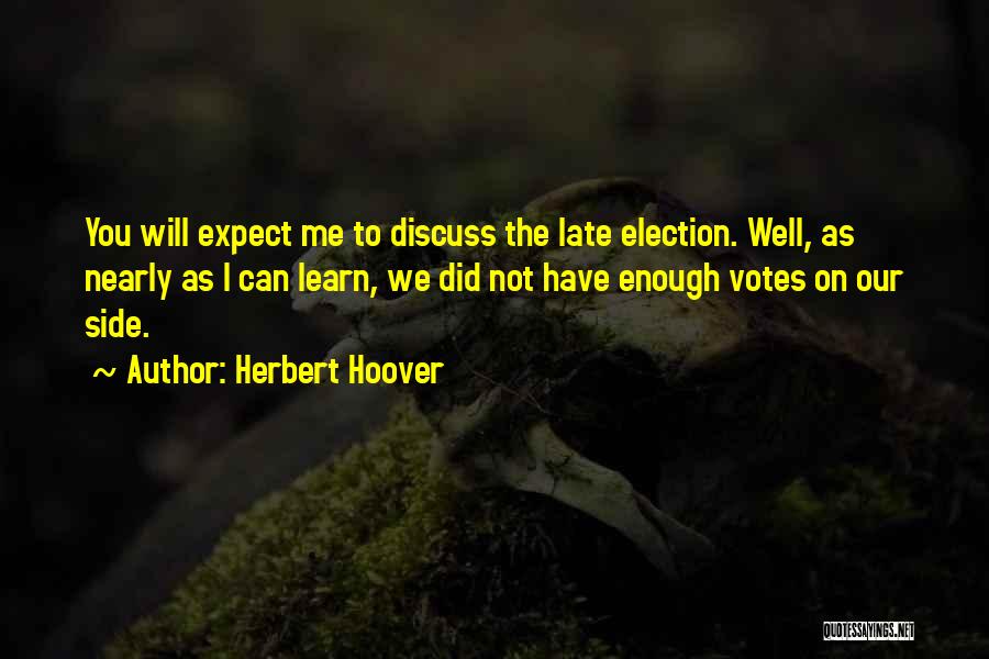 Herbert Hoover Quotes: You Will Expect Me To Discuss The Late Election. Well, As Nearly As I Can Learn, We Did Not Have