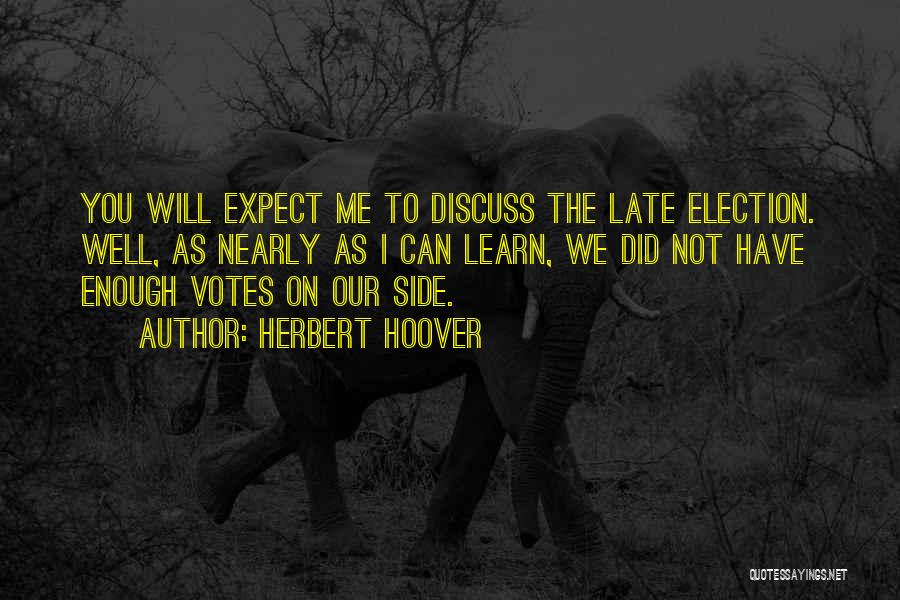 Herbert Hoover Quotes: You Will Expect Me To Discuss The Late Election. Well, As Nearly As I Can Learn, We Did Not Have