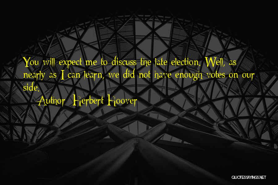 Herbert Hoover Quotes: You Will Expect Me To Discuss The Late Election. Well, As Nearly As I Can Learn, We Did Not Have