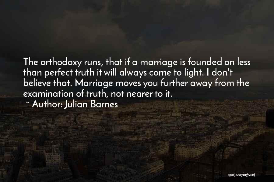 Julian Barnes Quotes: The Orthodoxy Runs, That If A Marriage Is Founded On Less Than Perfect Truth It Will Always Come To Light.