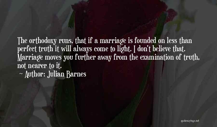 Julian Barnes Quotes: The Orthodoxy Runs, That If A Marriage Is Founded On Less Than Perfect Truth It Will Always Come To Light.