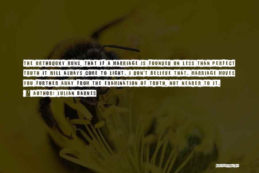 Julian Barnes Quotes: The Orthodoxy Runs, That If A Marriage Is Founded On Less Than Perfect Truth It Will Always Come To Light.