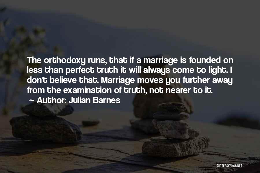 Julian Barnes Quotes: The Orthodoxy Runs, That If A Marriage Is Founded On Less Than Perfect Truth It Will Always Come To Light.