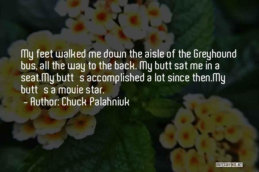 Chuck Palahniuk Quotes: My Feet Walked Me Down The Aisle Of The Greyhound Bus, All The Way To The Back. My Butt Sat