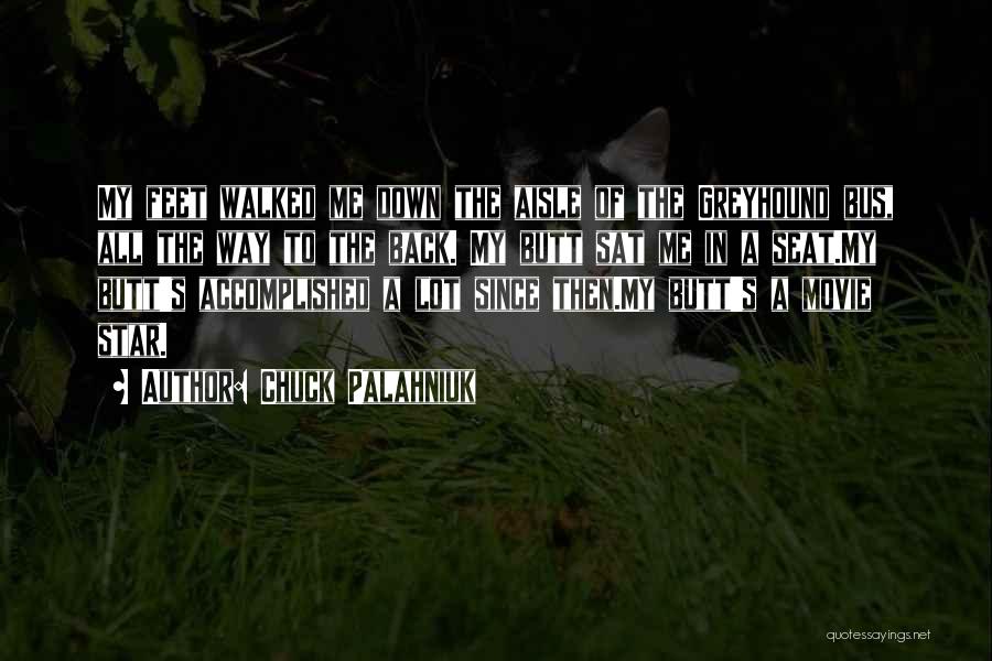 Chuck Palahniuk Quotes: My Feet Walked Me Down The Aisle Of The Greyhound Bus, All The Way To The Back. My Butt Sat