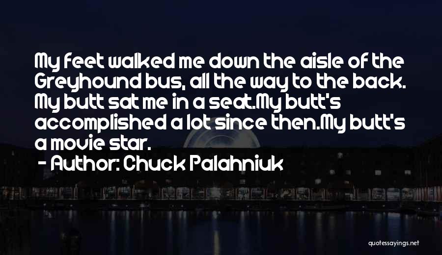 Chuck Palahniuk Quotes: My Feet Walked Me Down The Aisle Of The Greyhound Bus, All The Way To The Back. My Butt Sat