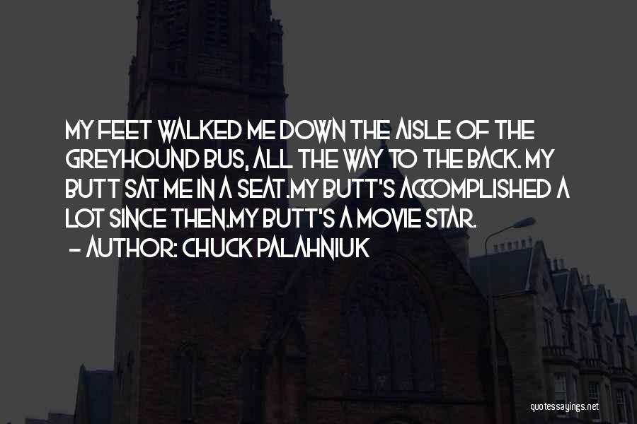 Chuck Palahniuk Quotes: My Feet Walked Me Down The Aisle Of The Greyhound Bus, All The Way To The Back. My Butt Sat