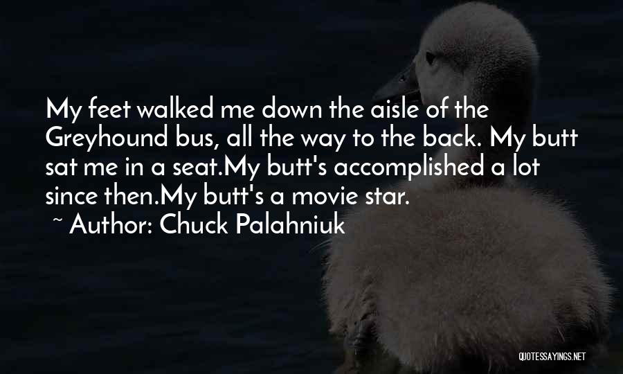 Chuck Palahniuk Quotes: My Feet Walked Me Down The Aisle Of The Greyhound Bus, All The Way To The Back. My Butt Sat