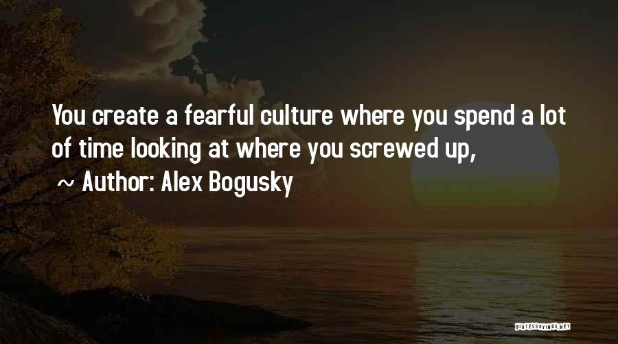 Alex Bogusky Quotes: You Create A Fearful Culture Where You Spend A Lot Of Time Looking At Where You Screwed Up,