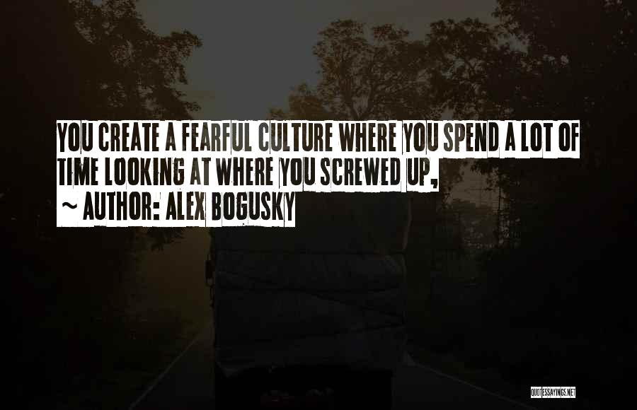 Alex Bogusky Quotes: You Create A Fearful Culture Where You Spend A Lot Of Time Looking At Where You Screwed Up,