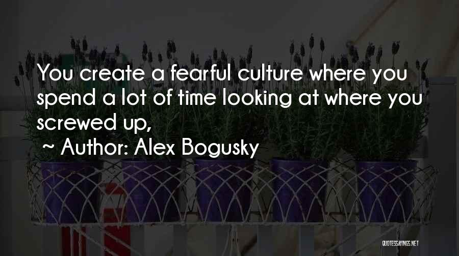 Alex Bogusky Quotes: You Create A Fearful Culture Where You Spend A Lot Of Time Looking At Where You Screwed Up,