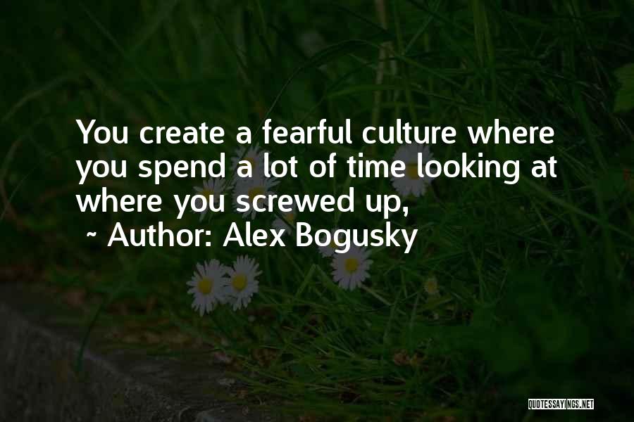 Alex Bogusky Quotes: You Create A Fearful Culture Where You Spend A Lot Of Time Looking At Where You Screwed Up,