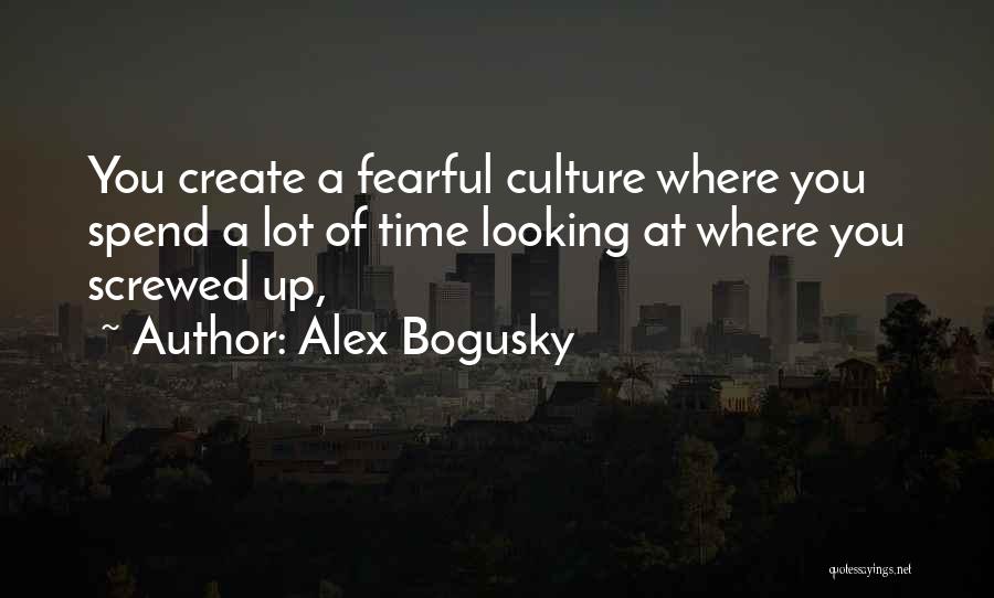 Alex Bogusky Quotes: You Create A Fearful Culture Where You Spend A Lot Of Time Looking At Where You Screwed Up,