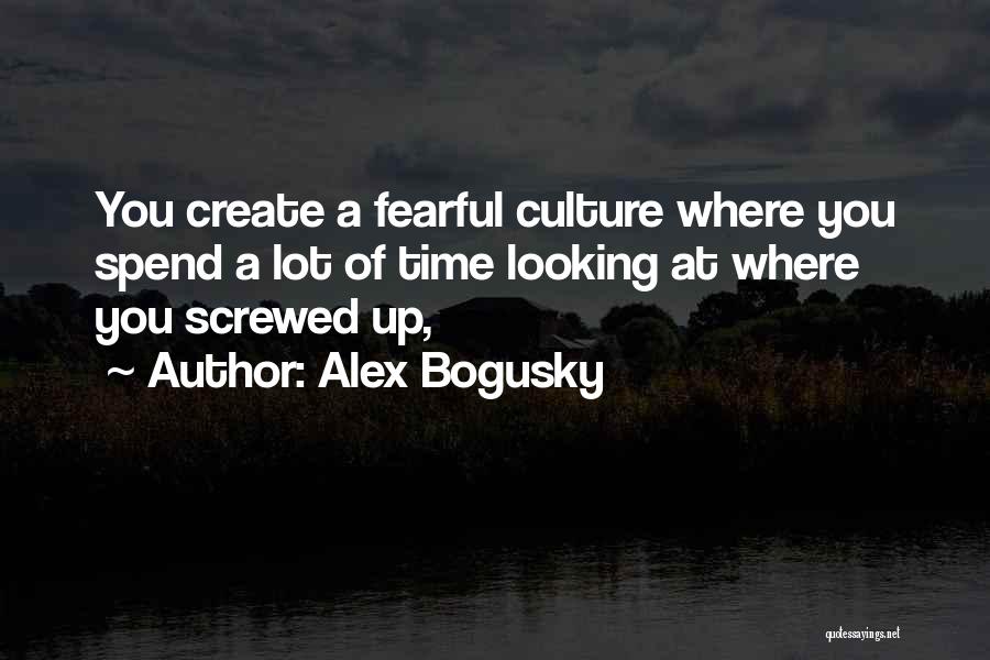 Alex Bogusky Quotes: You Create A Fearful Culture Where You Spend A Lot Of Time Looking At Where You Screwed Up,