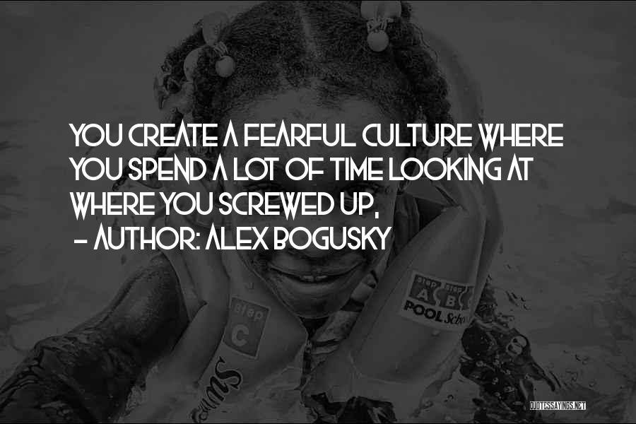 Alex Bogusky Quotes: You Create A Fearful Culture Where You Spend A Lot Of Time Looking At Where You Screwed Up,