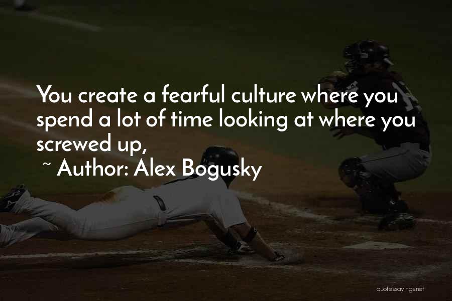 Alex Bogusky Quotes: You Create A Fearful Culture Where You Spend A Lot Of Time Looking At Where You Screwed Up,