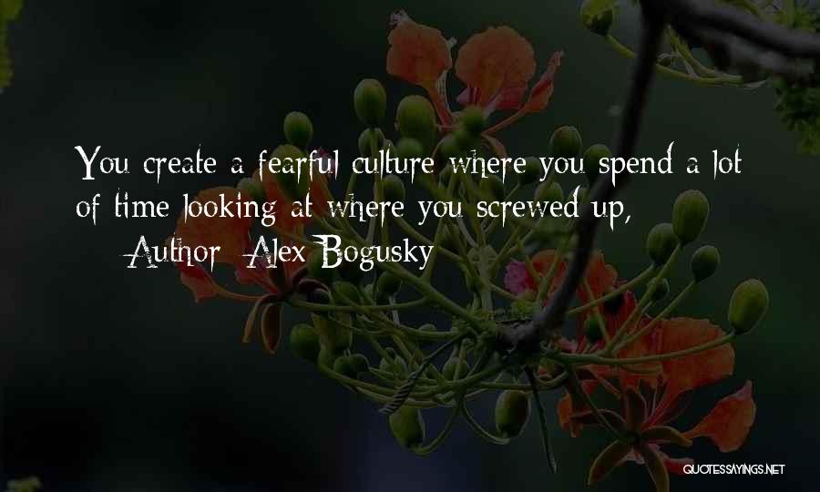 Alex Bogusky Quotes: You Create A Fearful Culture Where You Spend A Lot Of Time Looking At Where You Screwed Up,