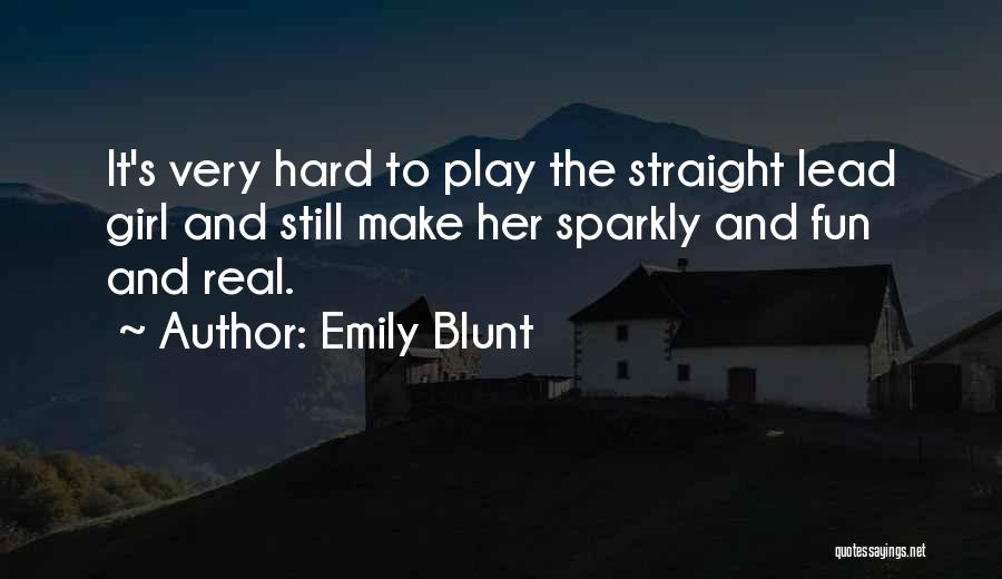 Emily Blunt Quotes: It's Very Hard To Play The Straight Lead Girl And Still Make Her Sparkly And Fun And Real.