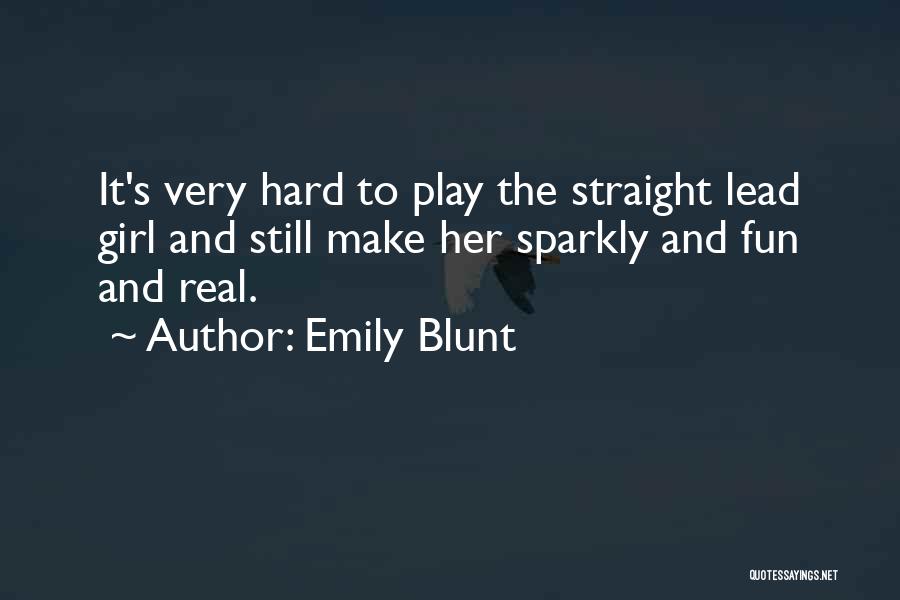 Emily Blunt Quotes: It's Very Hard To Play The Straight Lead Girl And Still Make Her Sparkly And Fun And Real.