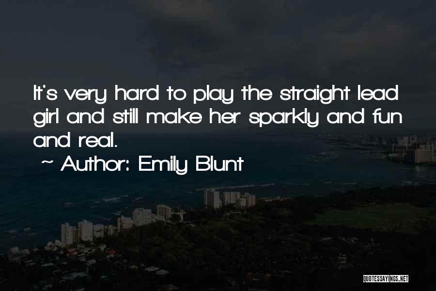 Emily Blunt Quotes: It's Very Hard To Play The Straight Lead Girl And Still Make Her Sparkly And Fun And Real.