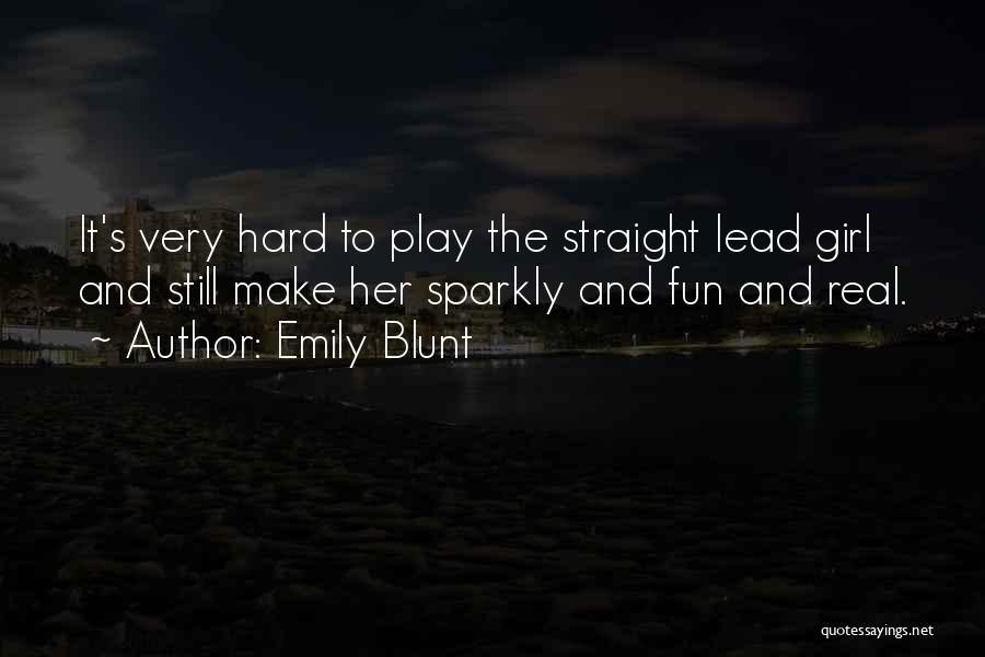 Emily Blunt Quotes: It's Very Hard To Play The Straight Lead Girl And Still Make Her Sparkly And Fun And Real.