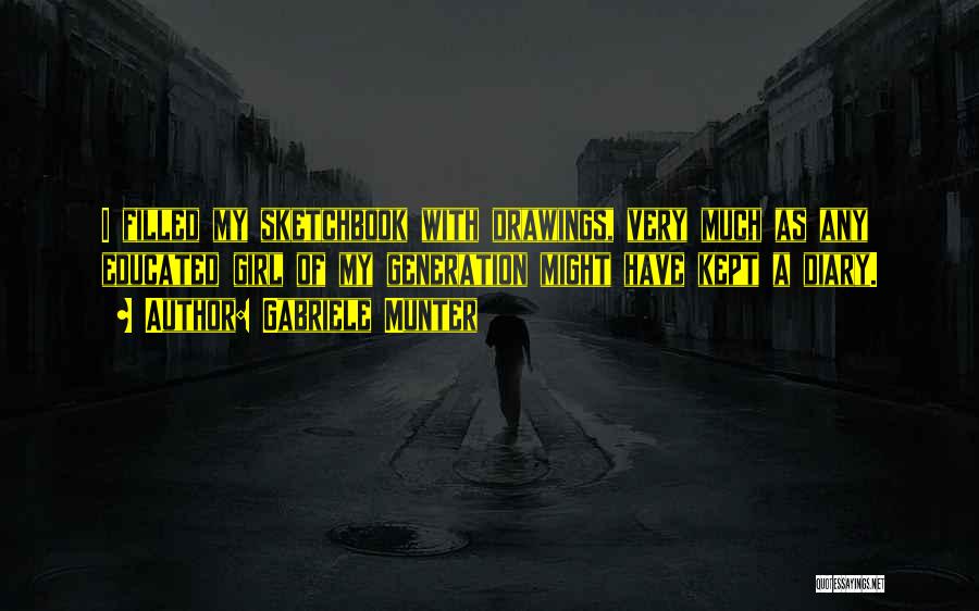 Gabriele Munter Quotes: I Filled My Sketchbook With Drawings, Very Much As Any Educated Girl Of My Generation Might Have Kept A Diary.