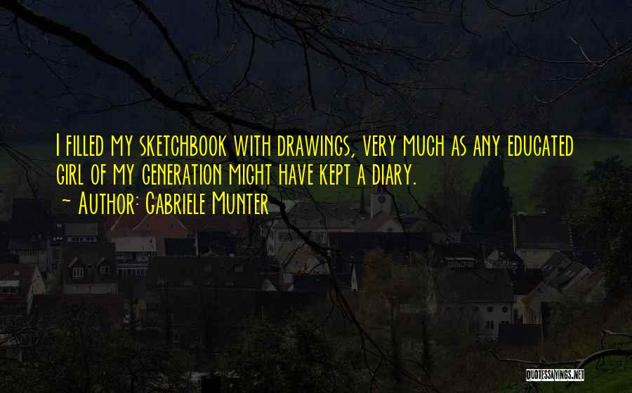 Gabriele Munter Quotes: I Filled My Sketchbook With Drawings, Very Much As Any Educated Girl Of My Generation Might Have Kept A Diary.