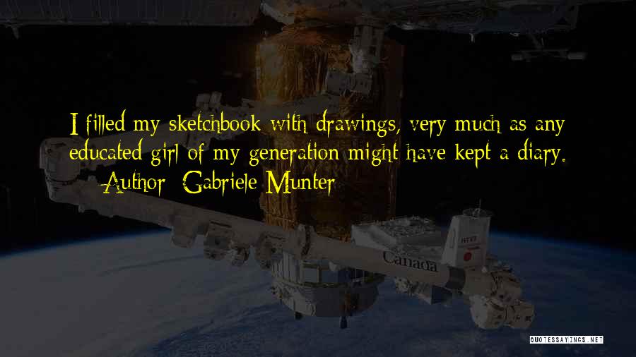 Gabriele Munter Quotes: I Filled My Sketchbook With Drawings, Very Much As Any Educated Girl Of My Generation Might Have Kept A Diary.